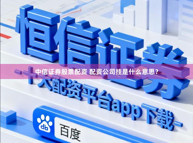 中信证券股票配资 配资公司挂是什么意思？