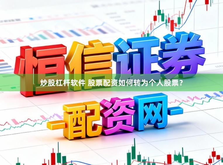 炒股杠杆软件 股票配资如何转为个人股票？
