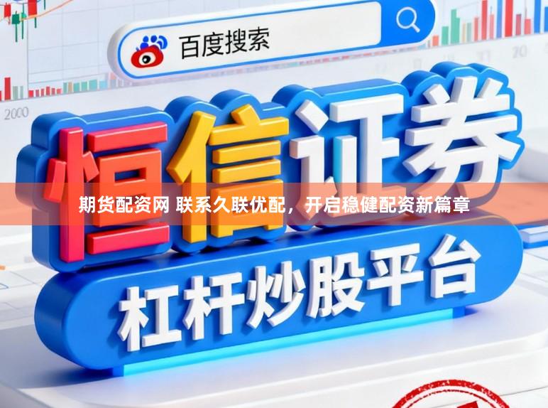 期货配资网 联系久联优配，开启稳健配资新篇章