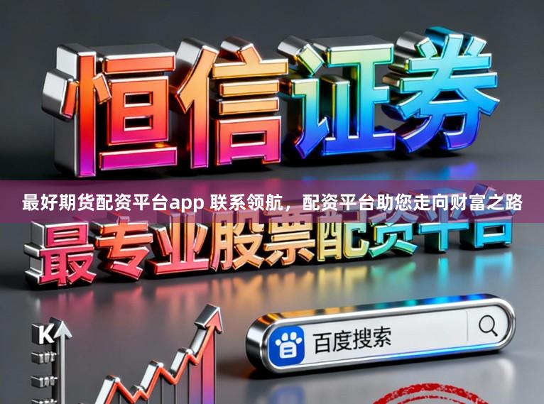 最好期货配资平台app 联系领航，配资平台助您走向财富之路