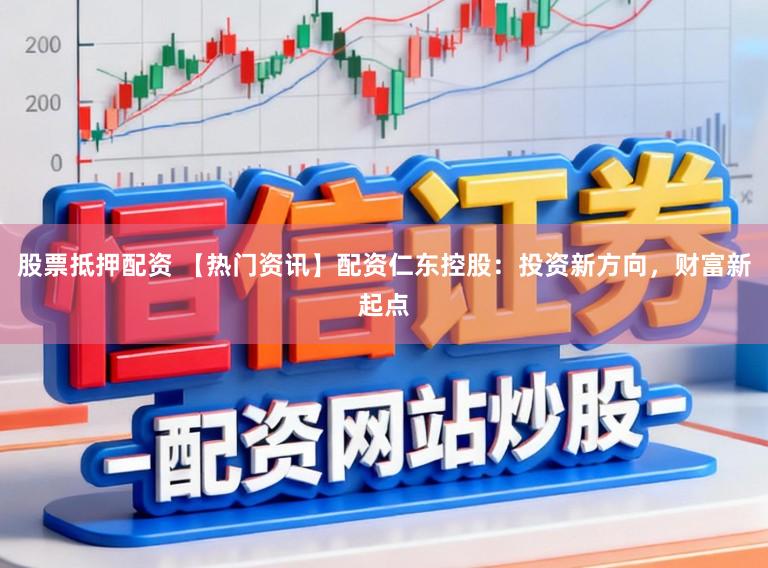 股票抵押配资 【热门资讯】配资仁东控股：投资新方向，财富新起点