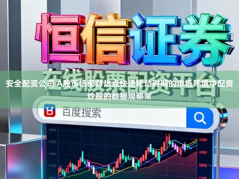 安全配资公司 A股市场面对热点快速轮动时期的市场环境中配资炒股的数据观察常
