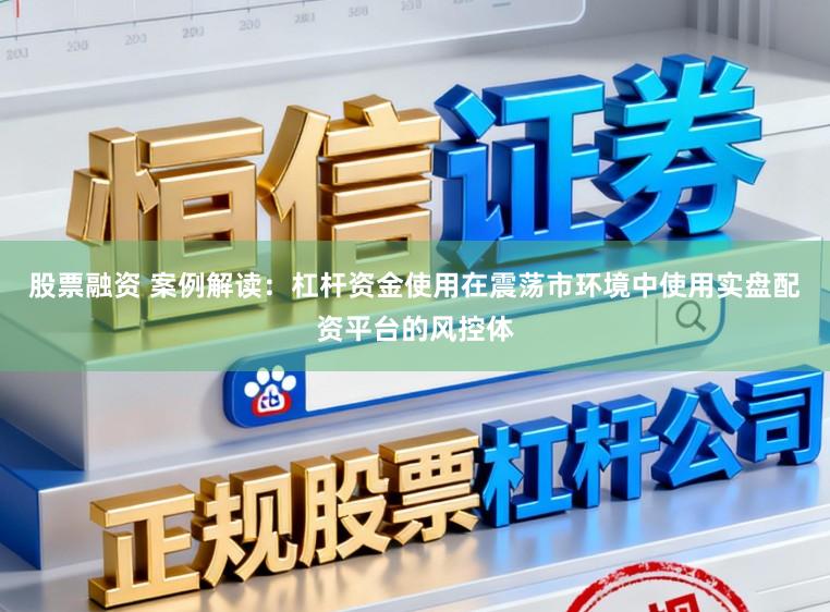 股票融资 案例解读：杠杆资金使用在震荡市环境中使用实盘配资平台的风控体