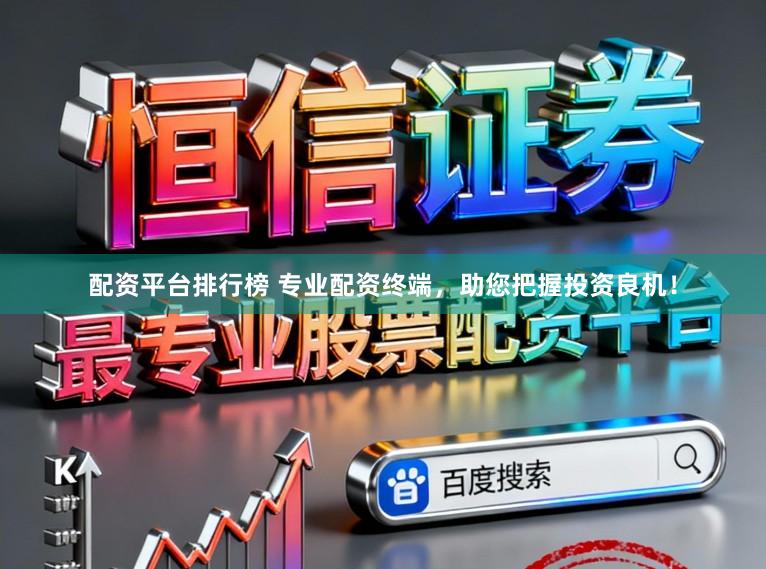 配资平台排行榜 专业配资终端，助您把握投资良机！