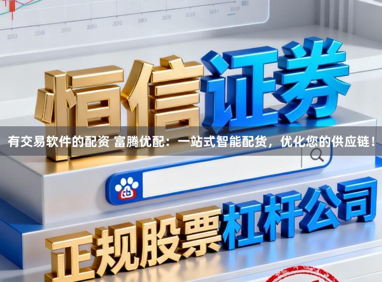 有交易软件的配资 富腾优配：一站式智能配货，优化您的供应链！