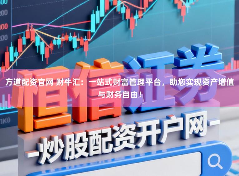 方道配资官网 财牛汇：一站式财富管理平台，助您实现资产增值与财务自由！