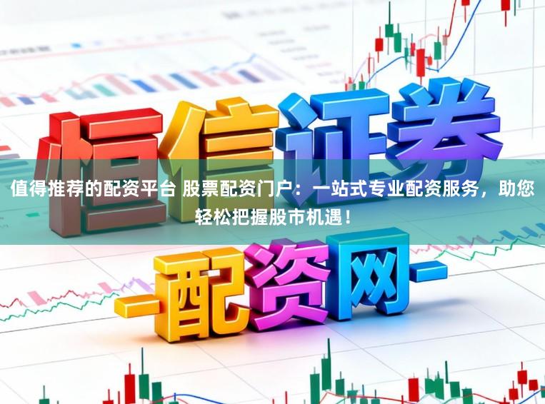 值得推荐的配资平台 股票配资门户：一站式专业配资服务，助您轻松把握股市机遇！