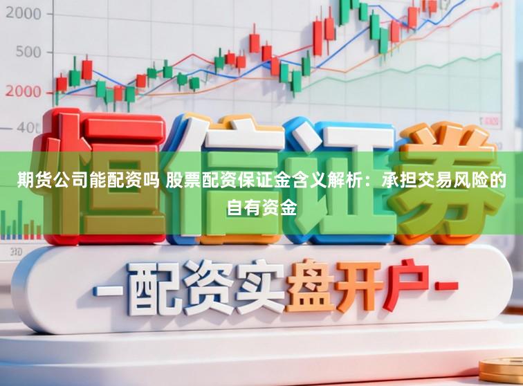 期货公司能配资吗 股票配资保证金含义解析：承担交易风险的自有资金