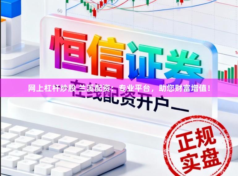 网上杠杆炒股 兰溪配资：专业平台，助您财富增值！
