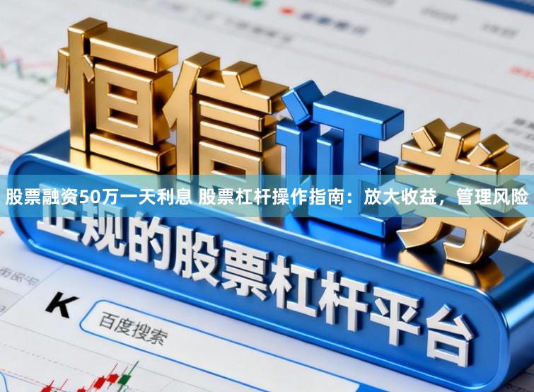 股票融资50万一天利息 股票杠杆操作指南：放大收益，管理风险