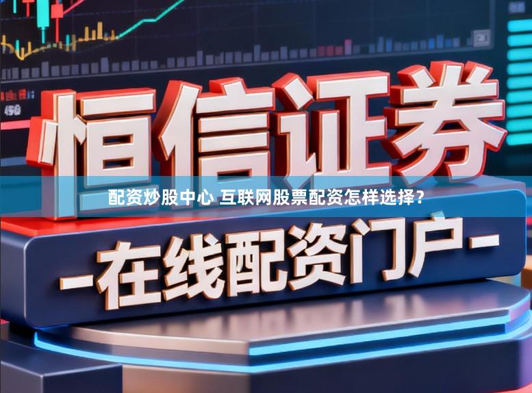 配资炒股中心 互联网股票配资怎样选择？