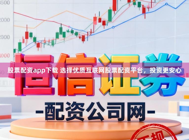 股票配资app下载 选择优质互联网股票配资平台，投资更安心