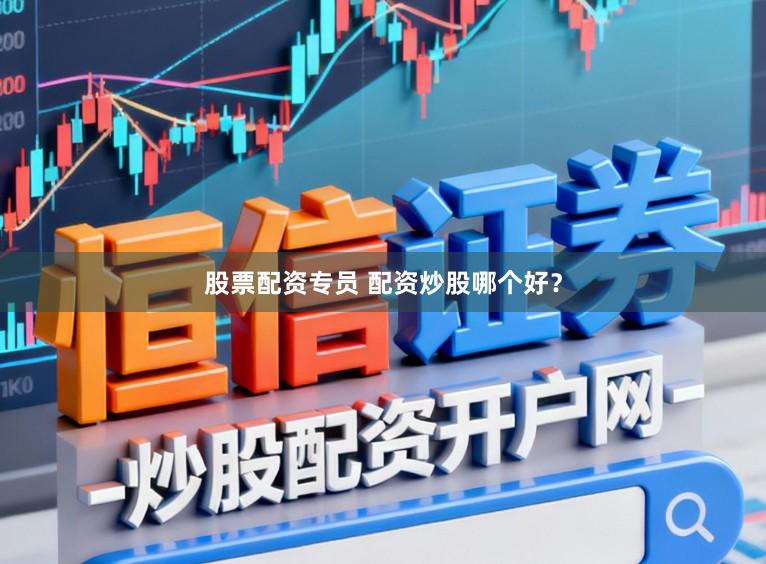 股票配资专员 配资炒股哪个好？