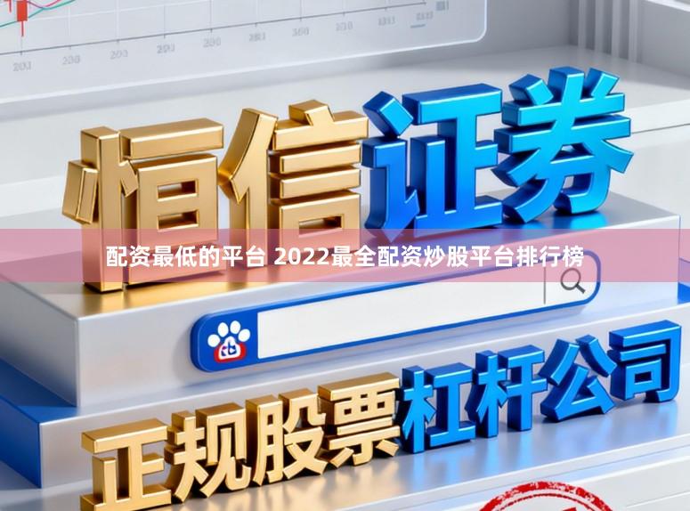 配资最低的平台 2022最全配资炒股平台排行榜