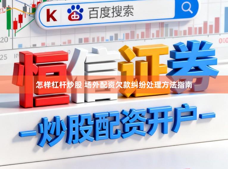 怎样杠杆炒股 场外配资欠款纠纷处理方法指南
