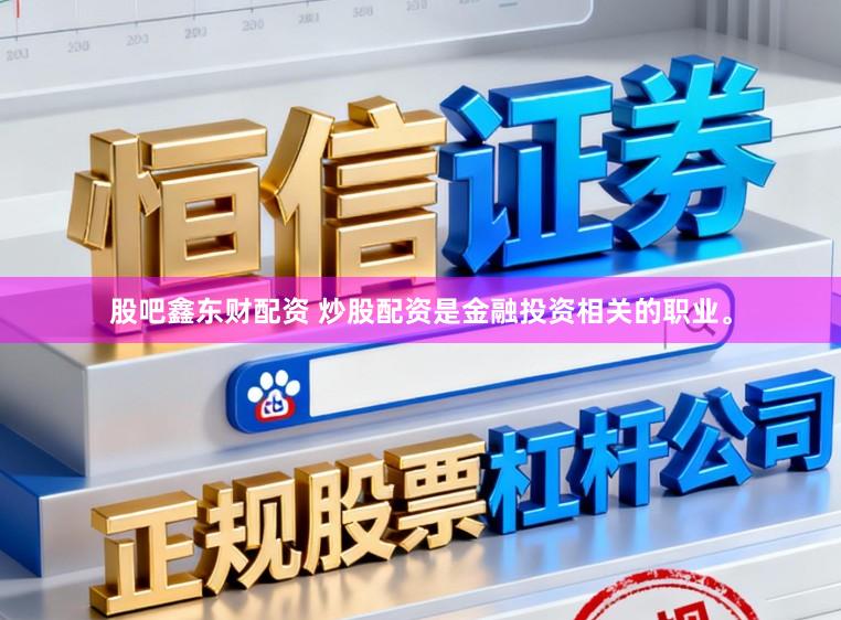 股吧鑫东财配资 炒股配资是金融投资相关的职业。