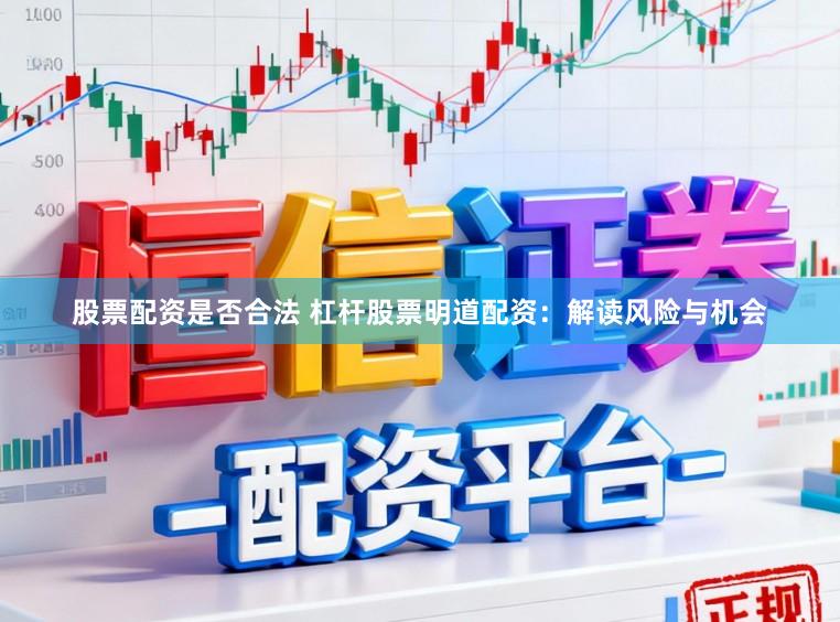 股票配资是否合法 杠杆股票明道配资:解读风险与机会