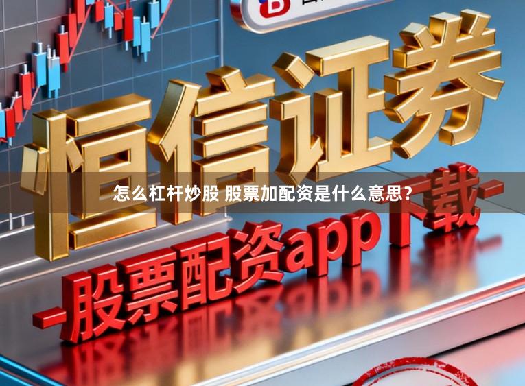 怎么杠杆炒股 股票加配资是什么意思？