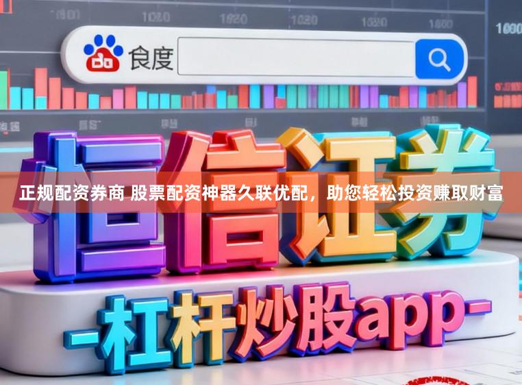 正规配资券商 股票配资神器久联优配，助您轻松投资赚取财富