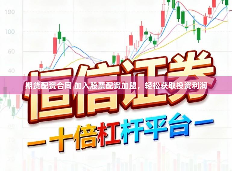 期货配资合同 加入股票配资加盟，轻松获取投资利润