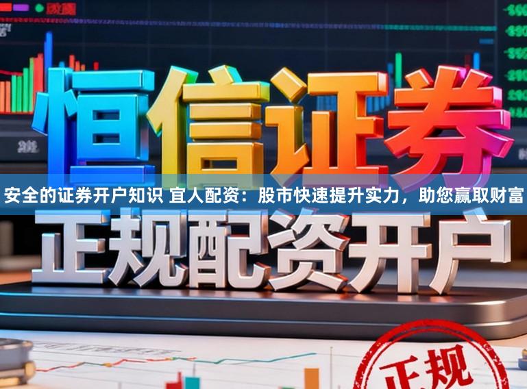 安全的证券开户知识 宜人配资：股市快速提升实力，助您赢取财富