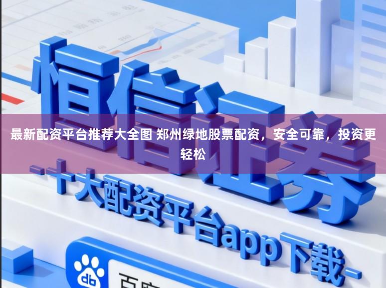 最新配资平台推荐大全图 郑州绿地股票配资，安全可靠，投资更轻松