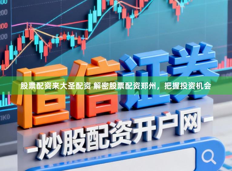 股票配资来大圣配资 解密股票配资郑州,把握投资机会