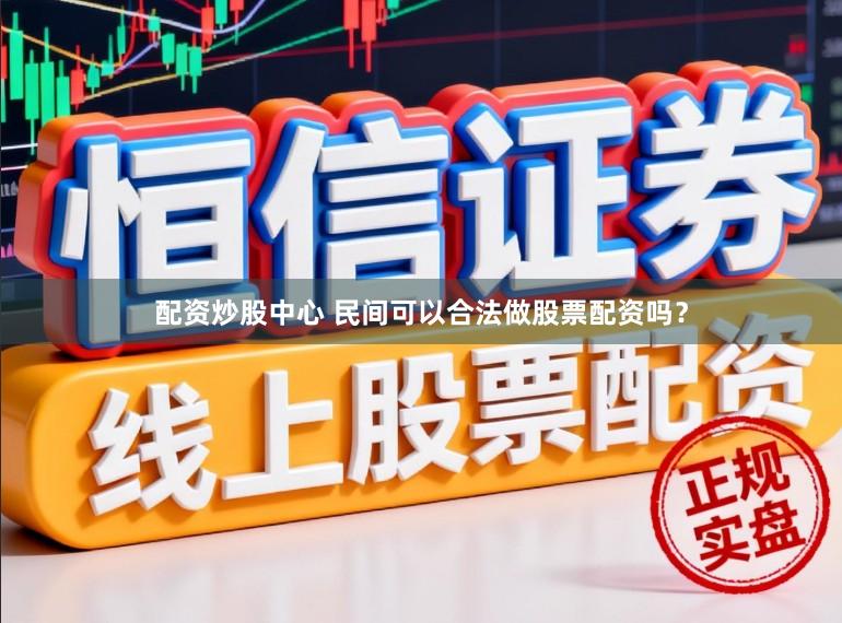 配资炒股中心 民间可以合法做股票配资吗?