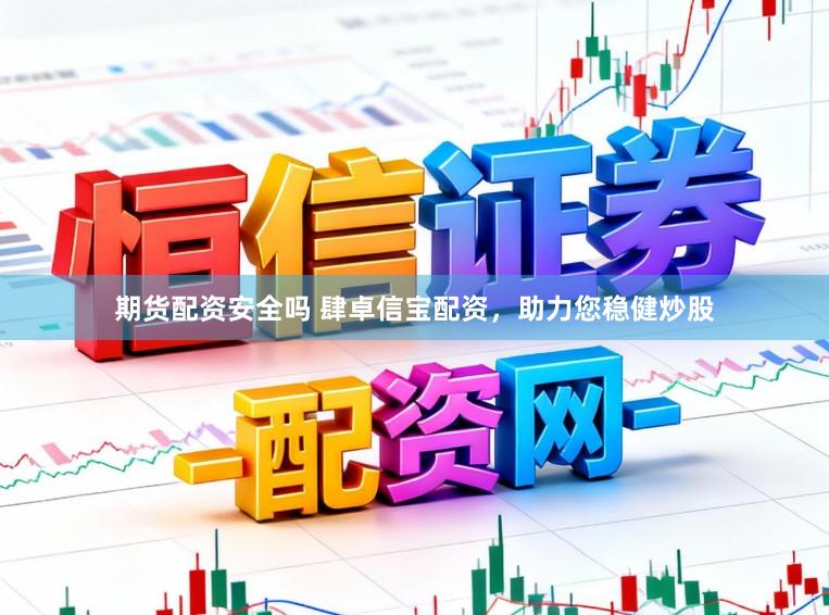 期货配资安全吗 肆卓信宝配资，助力您稳健炒股