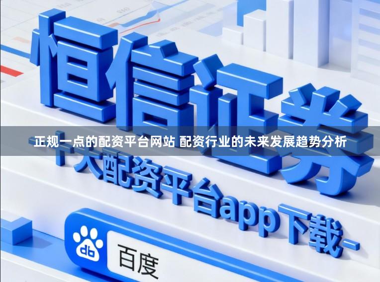 正规一点的配资平台网站 配资行业的未来发展趋势分析