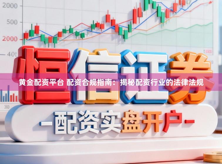 黄金配资平台 配资合规指南:揭秘配资行业的法律法规