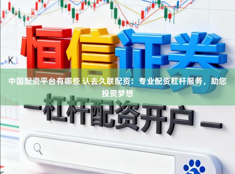 中国配资平台有哪些 认去久联配资：专业配资杠杆服务，助您投资梦想