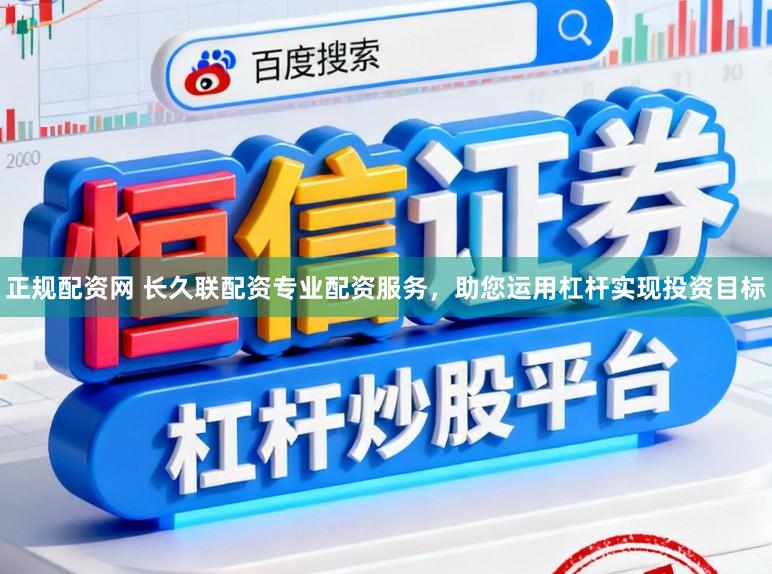 正规配资网 长久联配资专业配资服务，助您运用杠杆实现投资目标