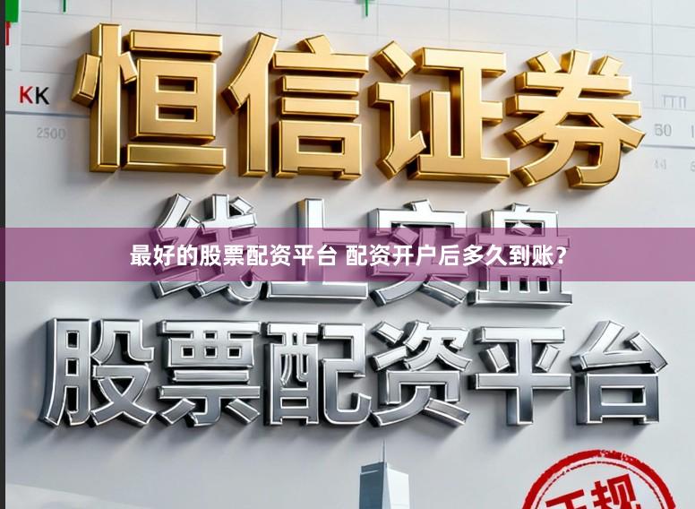 最好的股票配资平台 配资开户后多久到账？
