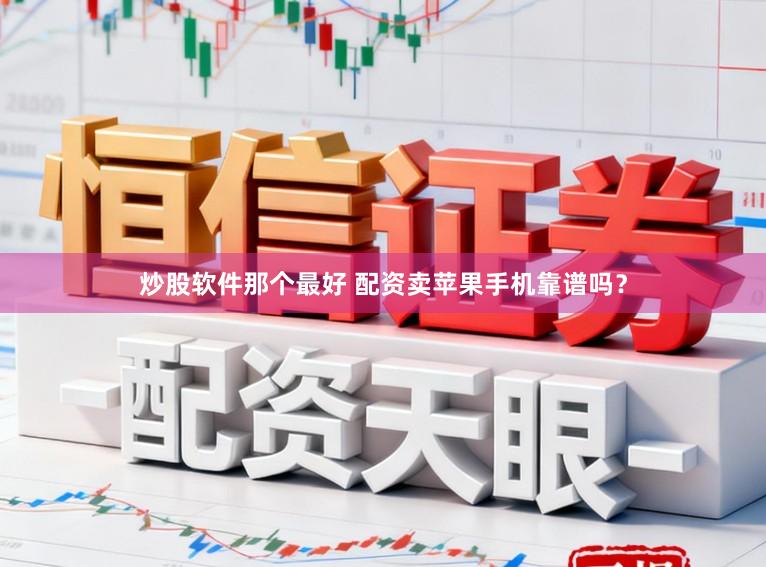 炒股软件那个最好 配资卖苹果手机靠谱吗?