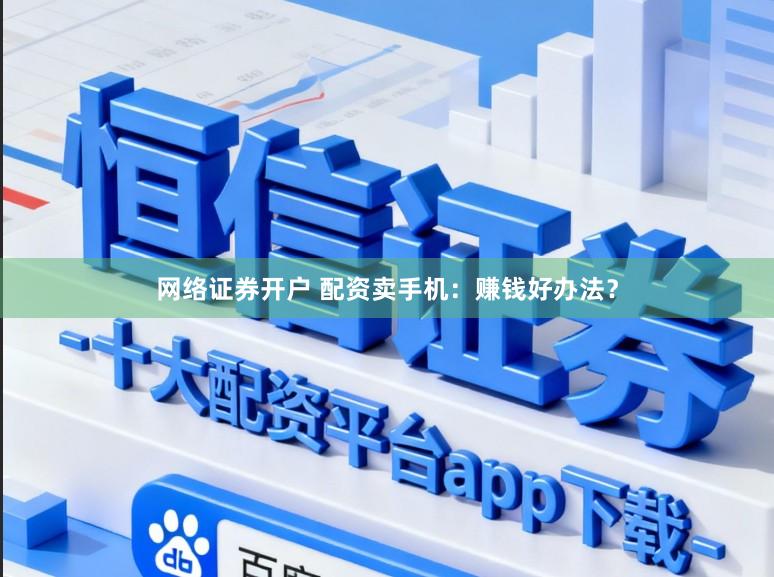 网络证券开户 配资卖手机:赚钱好办法?