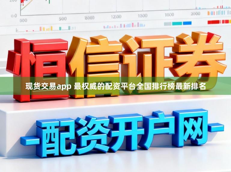 现货交易app 最权威的配资平台全国排行榜最新排名