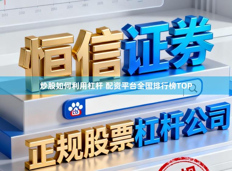 炒股如何利用杠杆 配资平台全国排行榜TOP