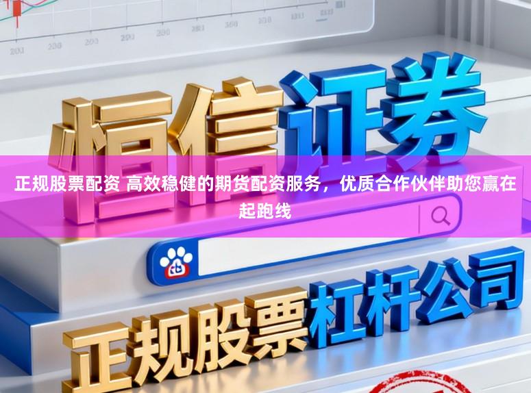 正规股票配资 高效稳健的期货配资服务，优质合作伙伴助您赢在起跑线