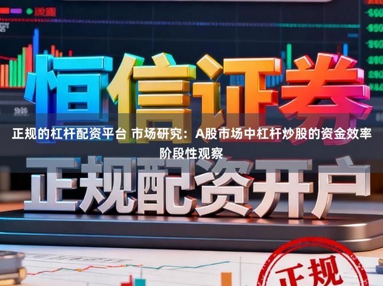 正规的杠杆配资平台 市场研究：A股市场中杠杆炒股的资金效率阶段性观察