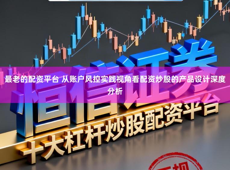 最老的配资平台 从账户风控实践视角看配资炒股的产品设计深度分析