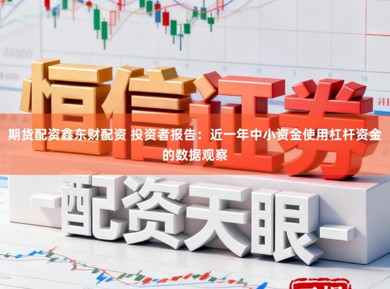 期货配资鑫东财配资 投资者报告：近一年中小资金使用杠杆资金的数据观察