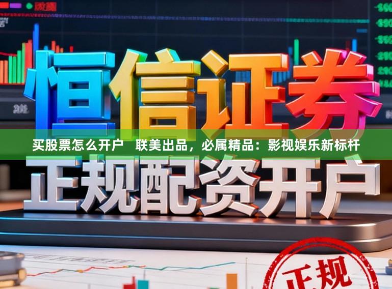 买股票怎么开户   联美出品，必属精品：影视娱乐新标杆