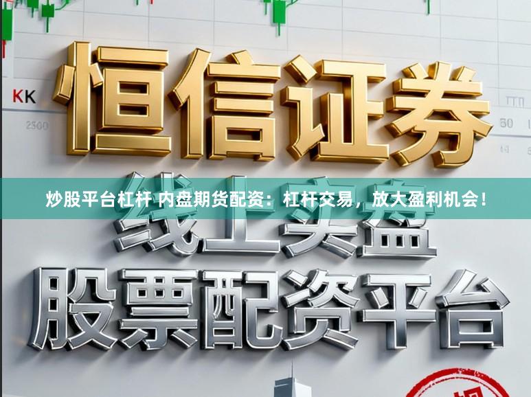 炒股平台杠杆 内盘期货配资：杠杆交易，放大盈利机会！