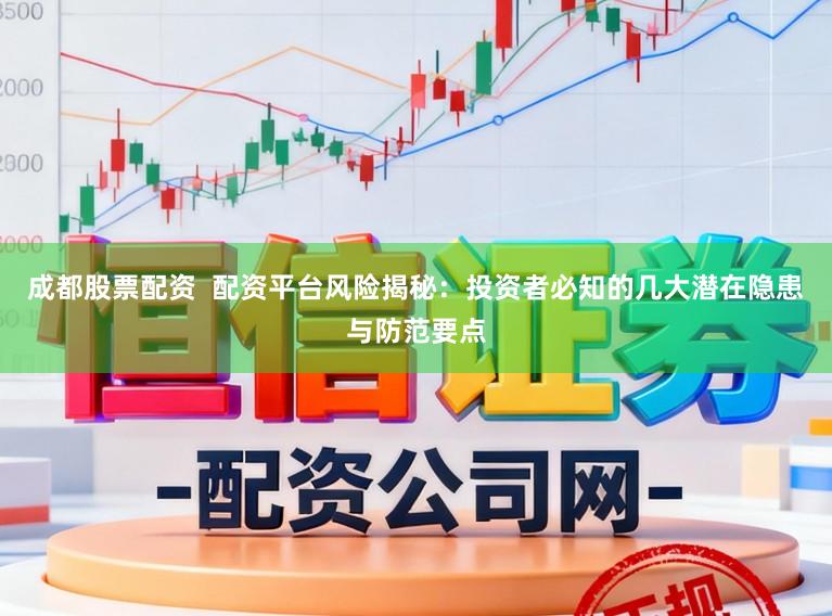成都股票配资  配资平台风险揭秘：投资者必知的几大潜在隐患与防范要点