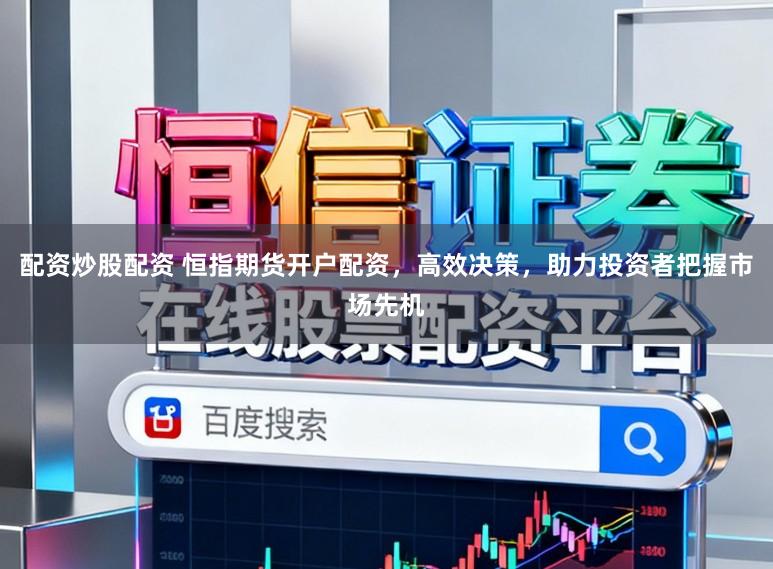 配资炒股配资 恒指期货开户配资，高效决策，助力投资者把握市场先机