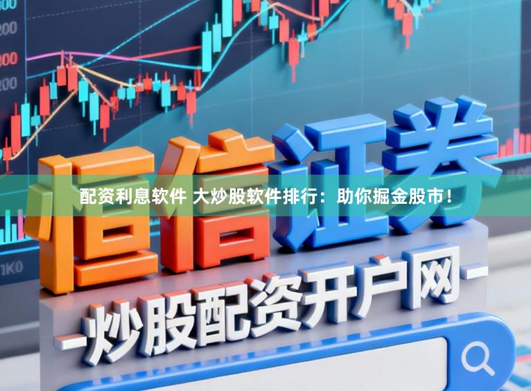 配资利息软件 大炒股软件排行：助你掘金股市！