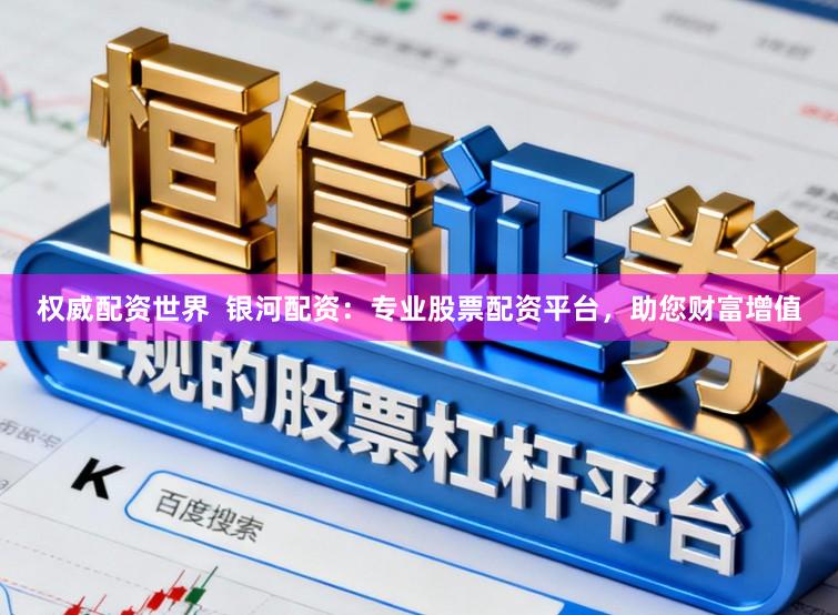 权威配资世界  银河配资：专业股票配资平台，助您财富增值