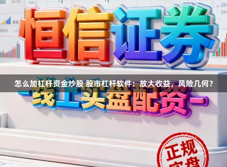 怎么加杠杆资金炒股 股市杠杆软件：放大收益，风险几何？