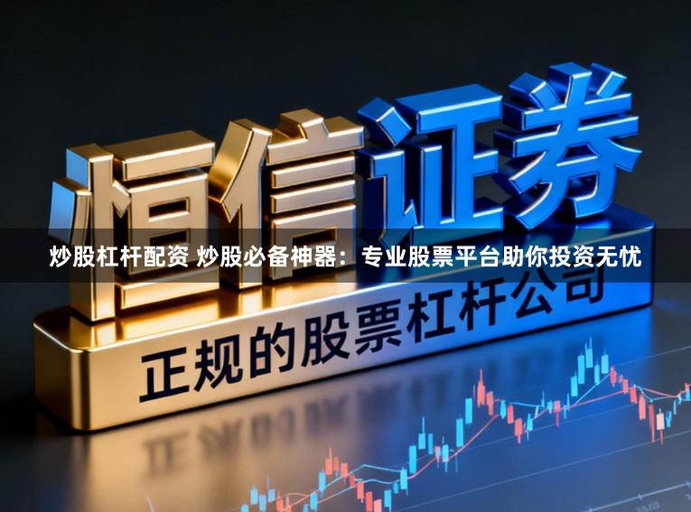 炒股杠杆配资 炒股必备神器：专业股票平台助你投资无忧
